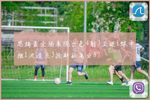 恩梅查全场表现出色4射3正进1球中框1次造点3抢断获高分87