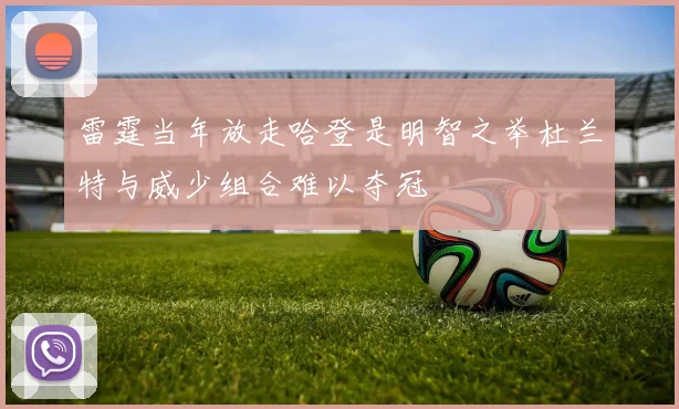 雷霆当年放走哈登是明智之举杜兰特与威少组合难以夺冠